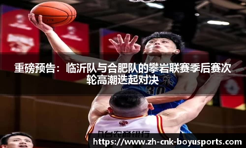 重磅预告：临沂队与合肥队的攀岩联赛季后赛次轮高潮迭起对决