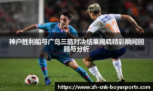 神户胜利船与广岛三箭对决结果揭晓精彩瞬间回顾与分析